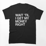 Wait 'til I Get My Money Right Shirt
