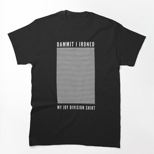 Dammit I Ironed My Joy Division Shirt