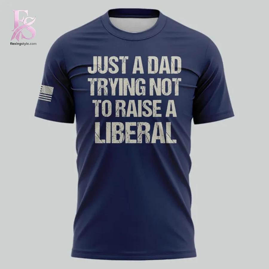 Just A Dad Trying Not to Raise A Liberal T-Shirt