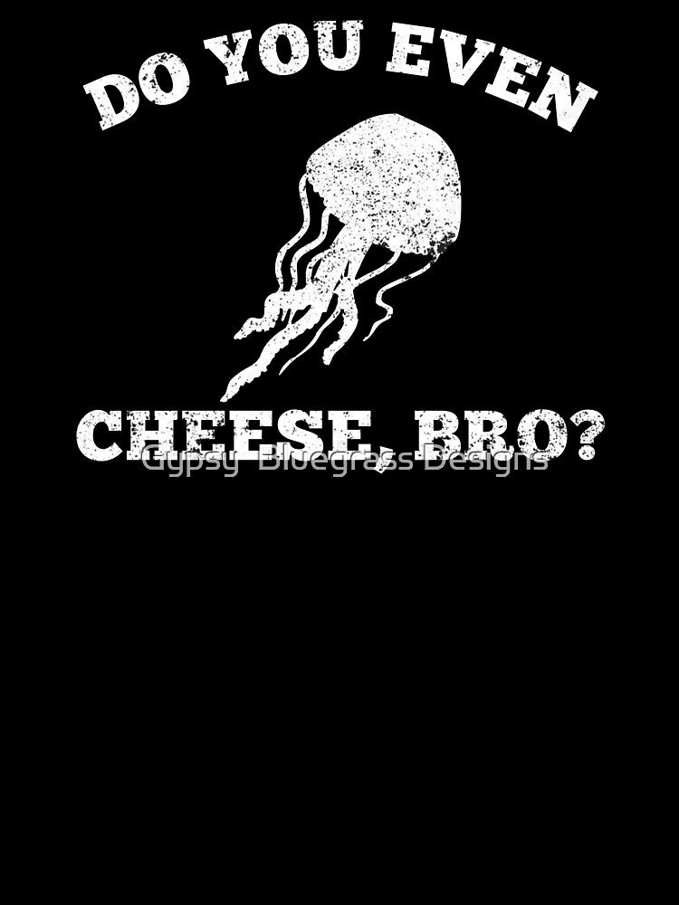 Do You Even Cheese Bro Distressed Jellyfish Shirt