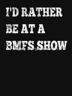 I'd Rather Be At A BMFS Show Shirt