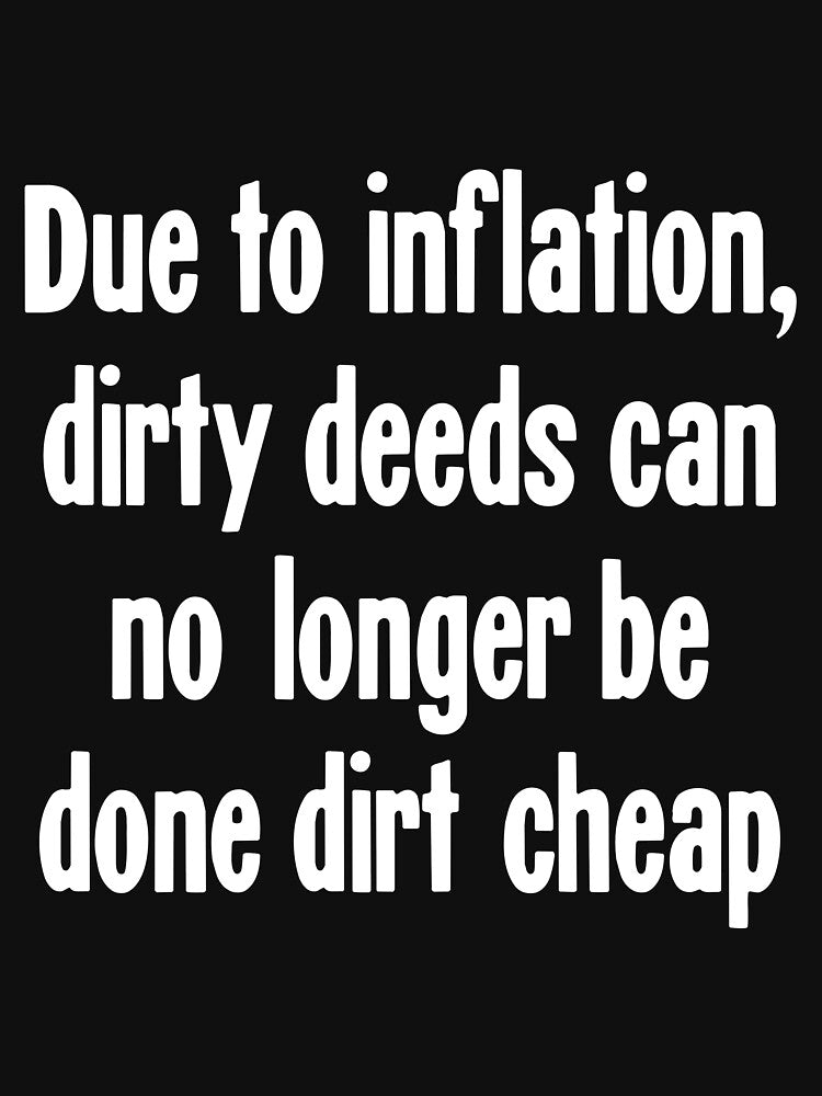 Due To Inflation Dirty Deeds Can No Longer Be Done Dirt Cheap Shirt