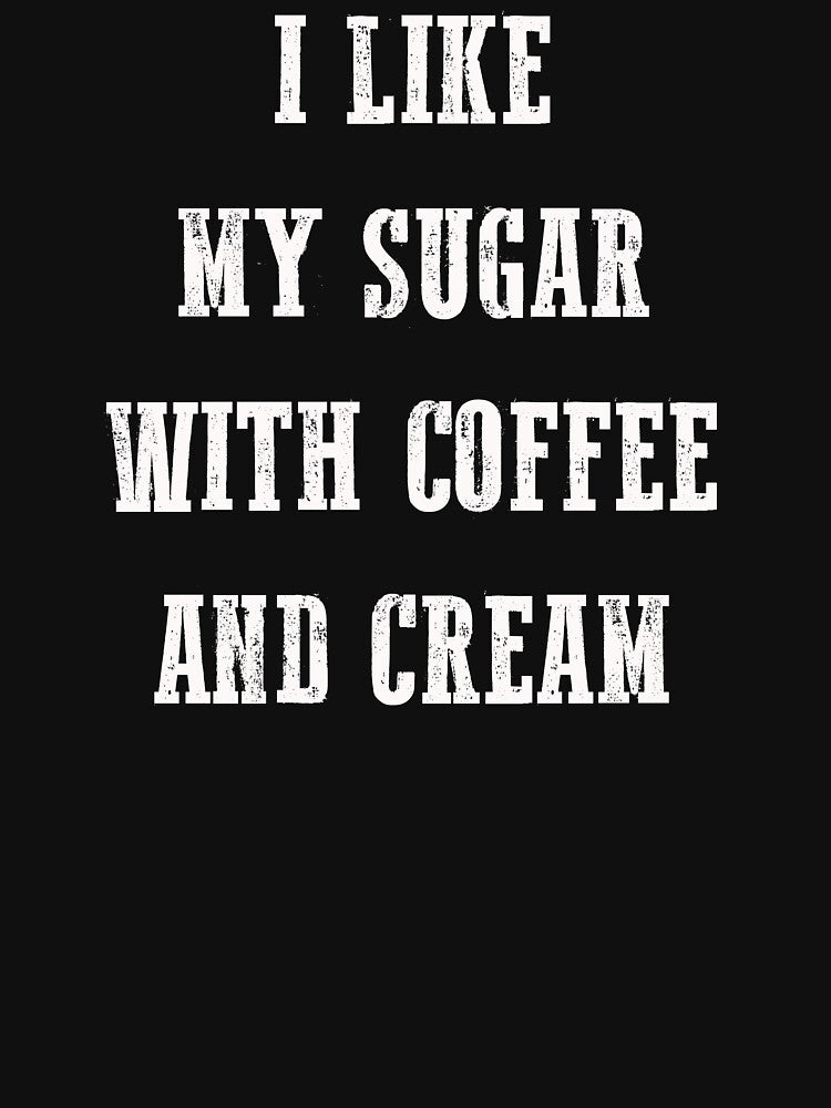 I Like My Sugar With Coffee And Cream Shirt