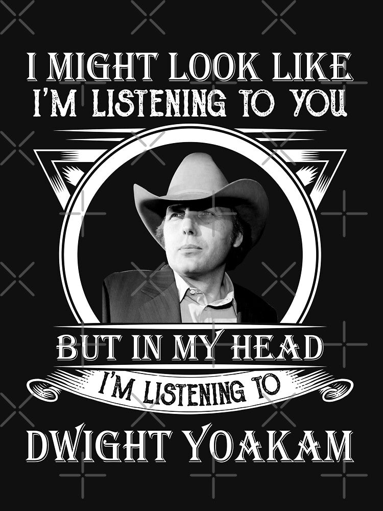 I May Look Like I'm Listening To Dwight Yoakam Art Shirt