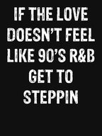 If The Love Doesn't Feel Like 90's R&B Get To Steppin Shirt