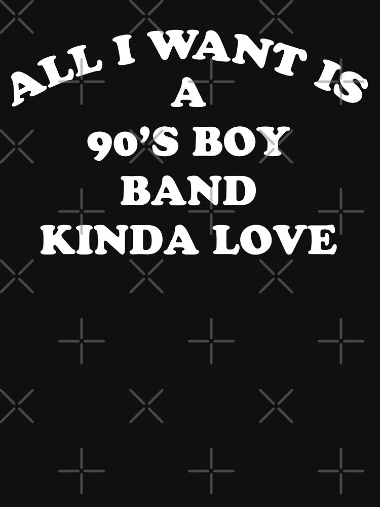 All I Want Is A 90's Boy Band Kinda Love Fun Novelty Shirt