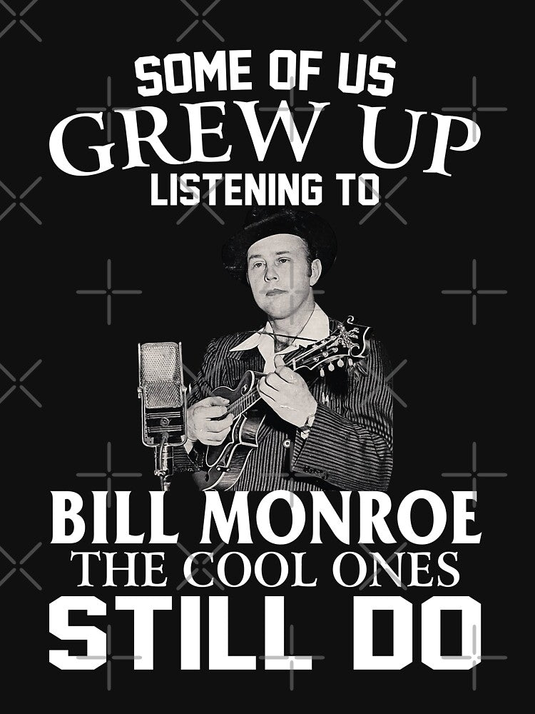 Some Of Us Grew Up Listening To Bill Monroe The Cool Ones Still Do Shirt