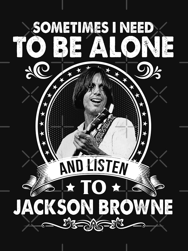 Sometime I Need To Be Alone And Listen To Jackson Roll Browne Shirt