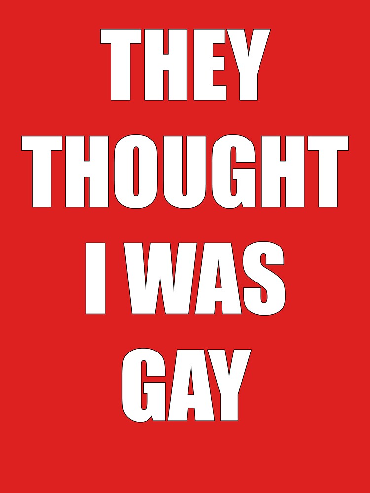 THEY THOUGHT I WAS GAY Shirt
