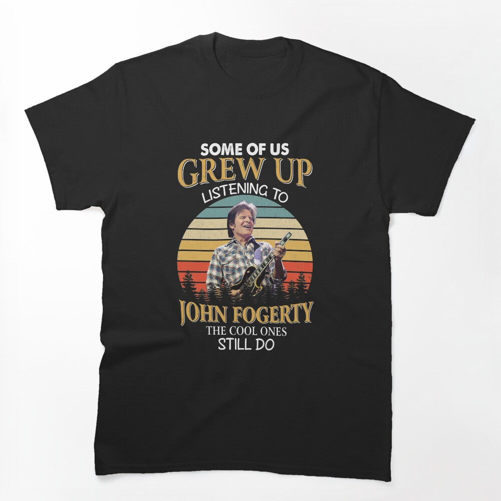 Some Of Us Grew Up Listening To John Fogerty The Cool Ones Still Do Shirt