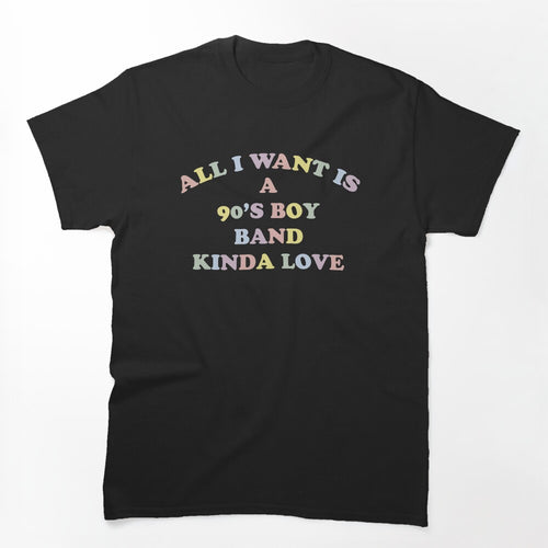 All I Want Is A 90's Boy Band Kinda Love Fun Colorful Novelty Graphic Shirt