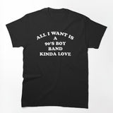 All I Want Is A 90's Boy Band Kinda Love Fun Novelty Shirt