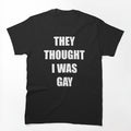 THEY THOUGHT I WAS GAY Shirt