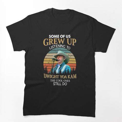 Some Of Us Grew Up Listening To Dwight Yoakam The Cool Ones Still Do Shirt