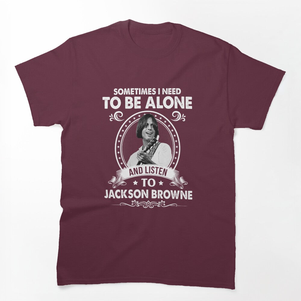 Sometime I Need To Be Alone And Listen To Jackson Roll Browne Shirt