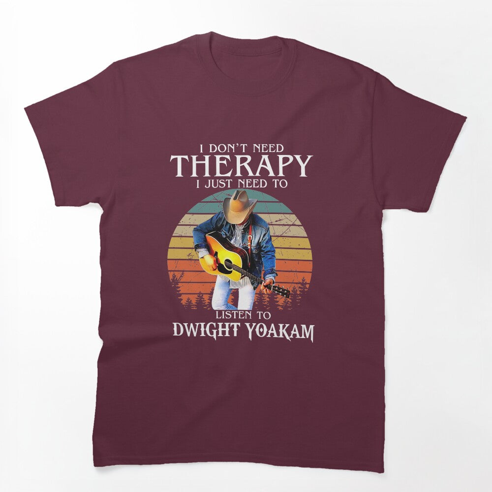 I Don't Need Therapy I Just Need To Listen To Dwight Yoakam Shirt